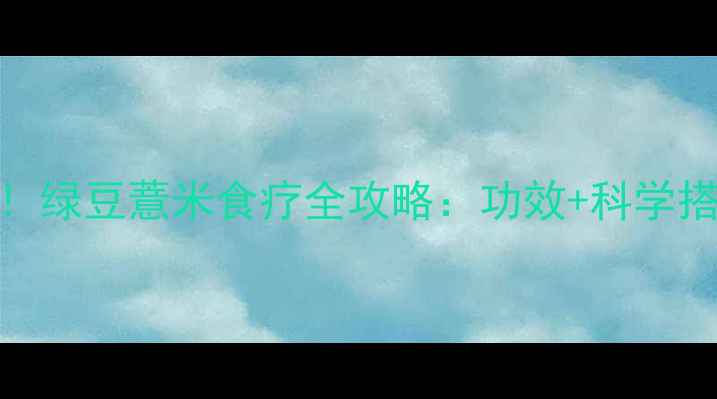 图片 祛湿养生必看！绿豆薏米食疗全攻略：功效+科学搭配+禁忌指南2