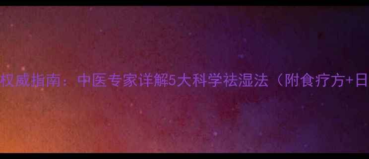 图片 祛湿排寒权威指南：中医专家详解5大科学祛湿法（附食疗方+日常习惯）