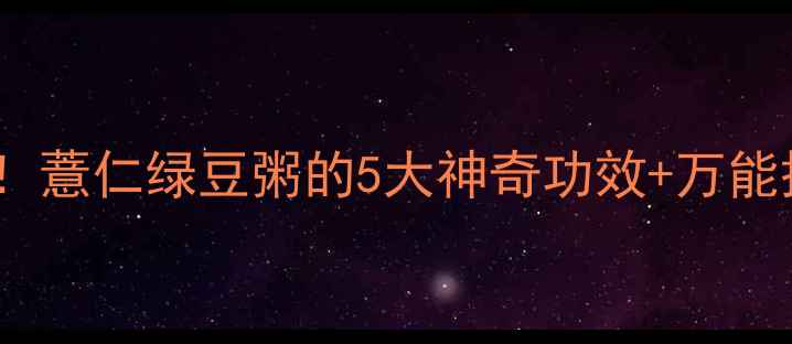 图片 祛湿美白神器！薏仁绿豆粥的5大神奇功效+万能搭配公式💧✨2