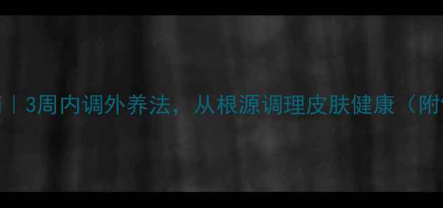 图片 祛痘养生指南｜3周内调外养法，从根源调理皮肤健康（附饮食作息表）