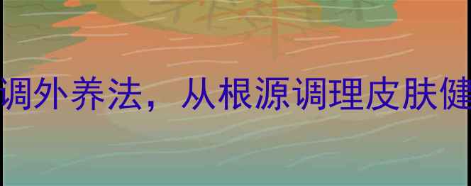 图片 祛痘养生指南｜3周内调外养法，从根源调理皮肤健康（附饮食作息表）2