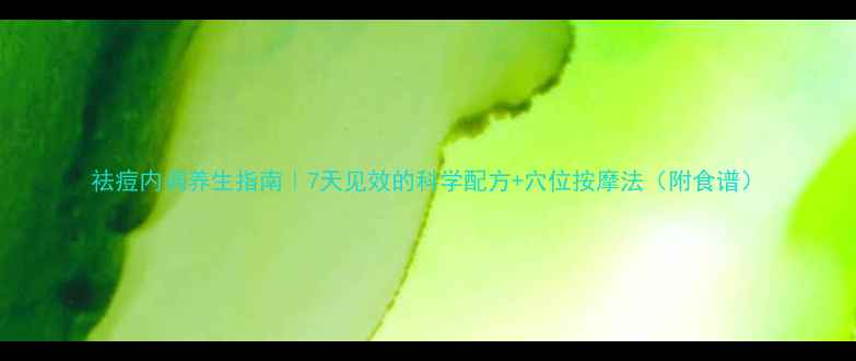 图片 祛痘内调养生指南｜7天见效的科学配方+穴位按摩法（附食谱）