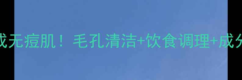 图片 祛痘急救3步养成无痘肌！毛孔清洁+饮食调理+成分攻略全公开✨1