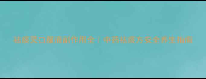 图片 祛痰灵口服液副作用全｜中药祛痰方安全养生指南