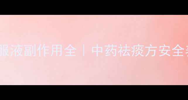 图片 祛痰灵口服液副作用全｜中药祛痰方安全养生指南1