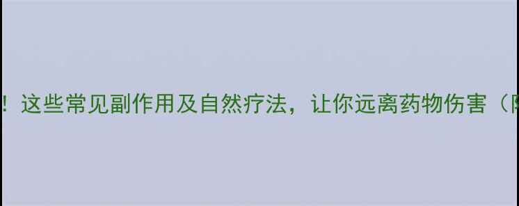 图片 神经养护必看！这些常见副作用及自然疗法，让你远离药物伤害（附自救指南）2