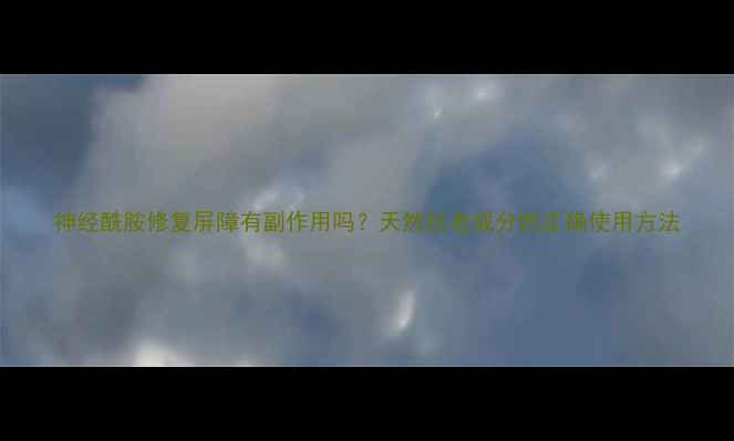 图片 神经酰胺修复屏障有副作用吗？天然抗老成分的正确使用方法