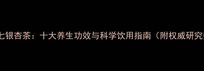 图片 祥康三七银杏茶：十大养生功效与科学饮用指南（附权威研究数据）2