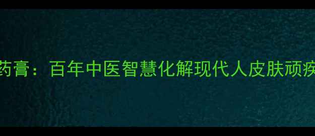 图片 祥顺皮老大药膏：百年中医智慧化解现代人皮肤顽疾的养生指南