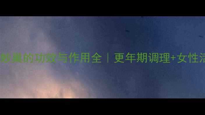 图片 私处保养秘籍妙巢的功效与作用全｜更年期调理+女性活力提升指南2