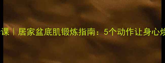 图片 私处健康必修课｜居家盆底肌锻炼指南：5个动作让身心焕发年轻活力2