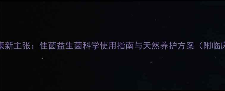 图片 私处健康新主张：佳茵益生菌科学使用指南与天然养护方案（附临床数据）