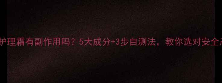 图片 私处护理霜有副作用吗？5大成分+3步自测法，教你选对安全产品1