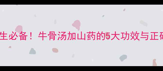 图片 秋冬养生必备！牛骨汤加山药的5大功效与正确做法1