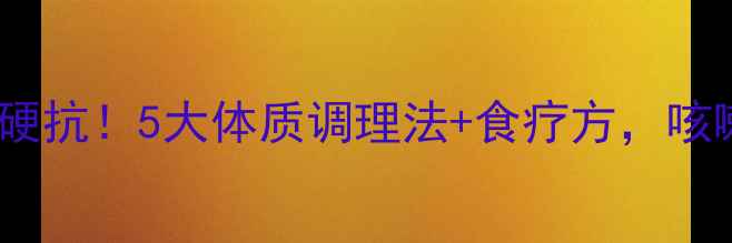 图片 秋冬咳嗽反复别硬抗！5大体质调理法+食疗方，咳嗽自愈不伤身🌿1