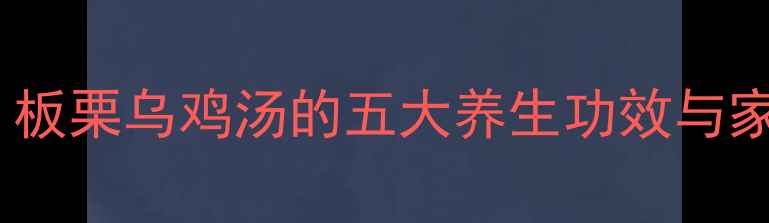 图片 秋冬必吃的乌鸡炖板栗：板栗乌鸡汤的五大养生功效与家庭做法（附科学配比）1