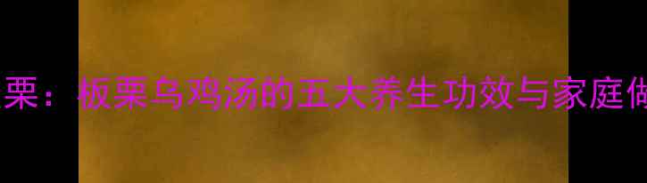 图片 秋冬必吃的乌鸡炖板栗：板栗乌鸡汤的五大养生功效与家庭做法（附科学配比）2