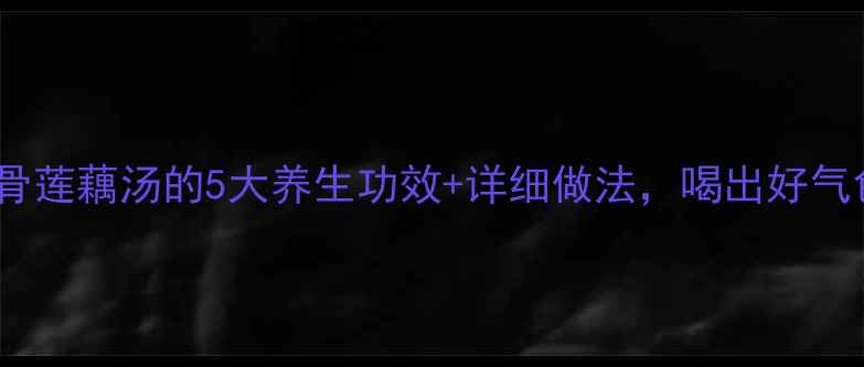 图片 秋冬必喝！排骨莲藕汤的5大养生功效+详细做法，喝出好气色和好体质！1