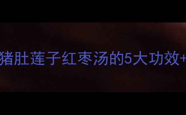 图片 秋冬必喝！猪肚莲子红枣汤的5大功效+详细做法🔥