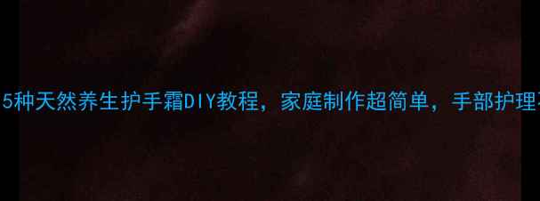 图片 秋冬必备！5种天然养生护手霜DIY教程，家庭制作超简单，手部护理不花冤枉钱