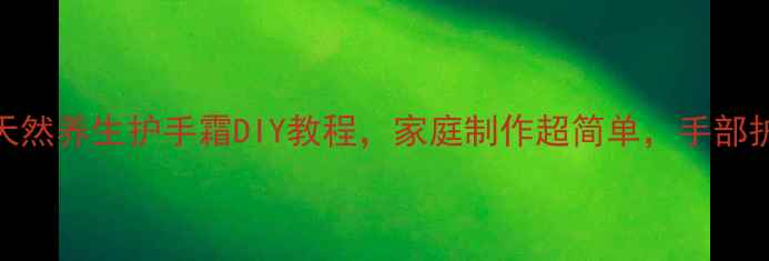 图片 秋冬必备！5种天然养生护手霜DIY教程，家庭制作超简单，手部护理不花冤枉钱1