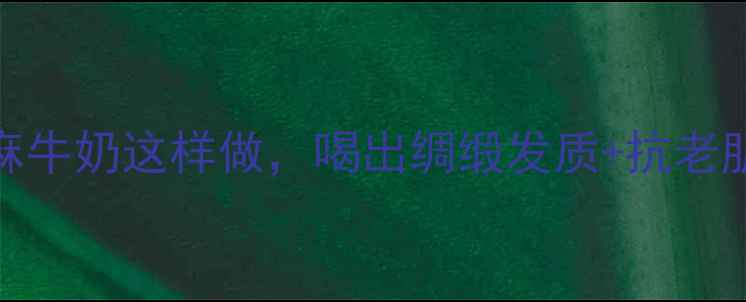 图片 秋冬必备！核桃黑芝麻牛奶这样做，喝出绸缎发质+抗老肌，附3种神仙喝法🔥2