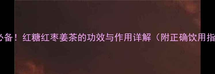 图片 秋冬必备！红糖红枣姜茶的功效与作用详解（附正确饮用指南）2