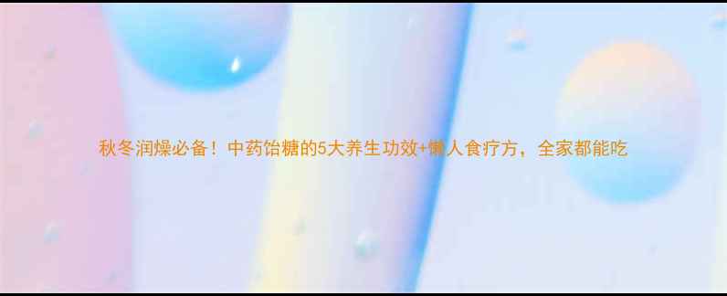 图片 秋冬润燥必备！中药饴糖的5大养生功效+懒人食疗方，全家都能吃