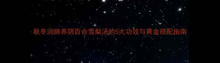 图片 秋冬润肺养阴百合雪梨汤的5大功效与黄金搭配指南