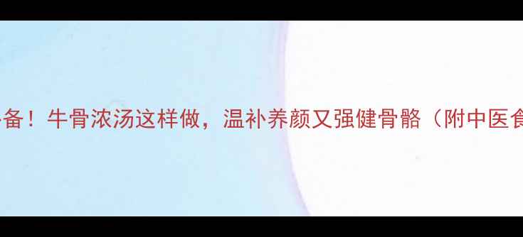 图片 秋冬滋补必备！牛骨浓汤这样做，温补养颜又强健骨骼（附中医食疗指南）1