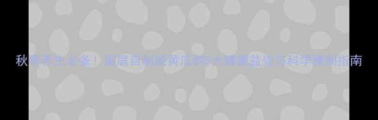 图片 秋季养生必备！家庭自制咸黄瓜的5大健康益处与科学腌制指南