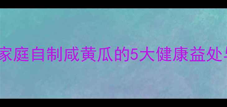 图片 秋季养生必备！家庭自制咸黄瓜的5大健康益处与科学腌制指南1