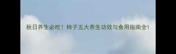 图片 秋日养生必吃！柿子五大养生功效与食用指南全1