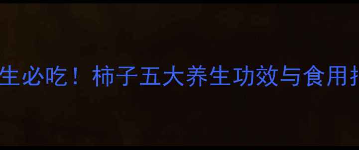 图片 秋日养生必吃！柿子五大养生功效与食用指南全2