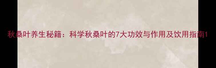 图片 秋桑叶养生秘籍：科学秋桑叶的7大功效与作用及饮用指南1