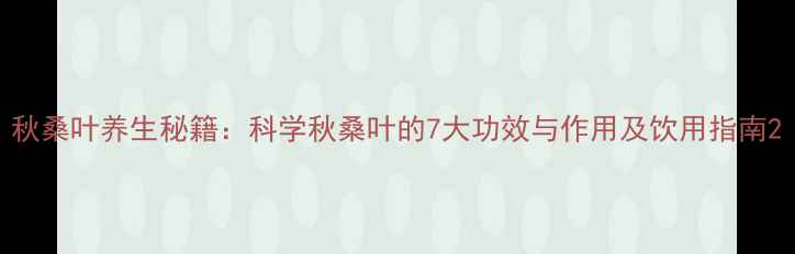 图片 秋桑叶养生秘籍：科学秋桑叶的7大功效与作用及饮用指南2
