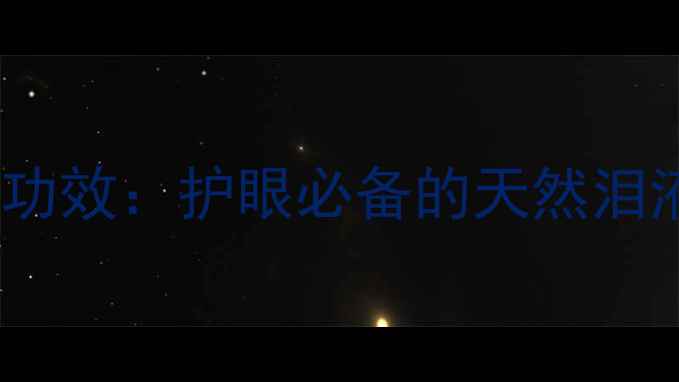 图片 科学人工泪液养生功效：护眼必备的天然泪液成分与使用指南1