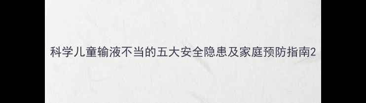 图片 科学儿童输液不当的五大安全隐患及家庭预防指南2