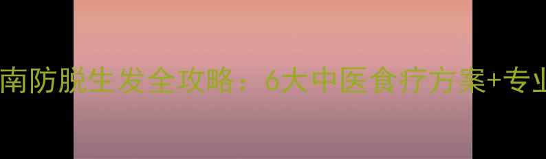 图片 科学养护指南防脱生发全攻略：6大中医食疗方案+专业护发技巧1