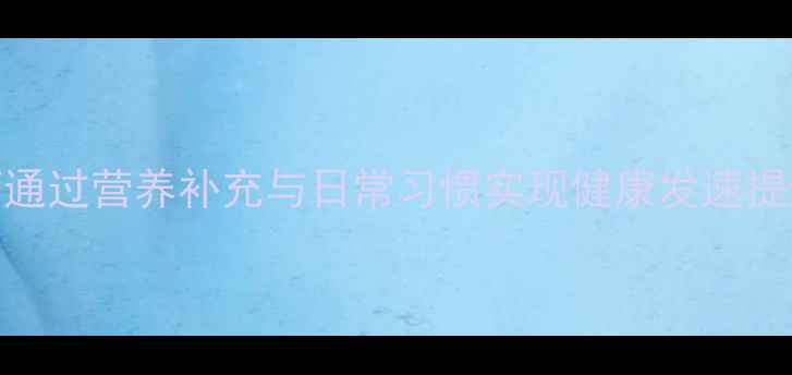图片 科学养护指南：如何通过营养补充与日常习惯实现健康发速提升？附权威护发方案