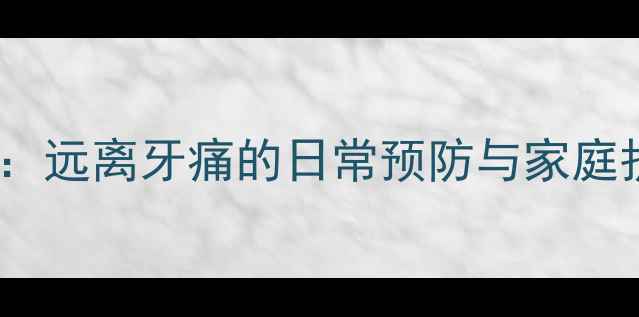 图片 科学养护：远离牙痛的日常预防与家庭护理指南2