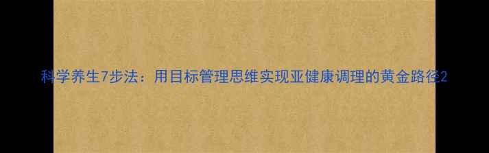 图片 科学养生7步法：用目标管理思维实现亚健康调理的黄金路径2