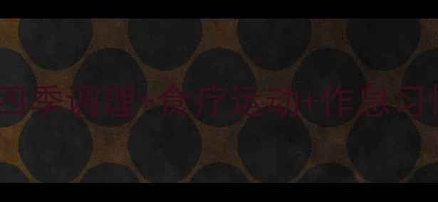 图片 科学养生8大核心法则：四季调理+食疗运动+作息习惯全攻略，附体质自测表