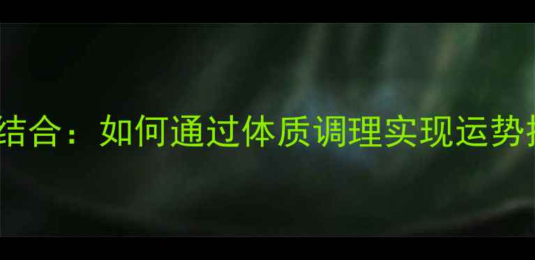 图片 科学养生与命理结合：如何通过体质调理实现运势提升的权威指南1