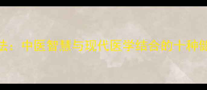 图片 科学养生十法：中医智慧与现代医学结合的十种健康调理方案