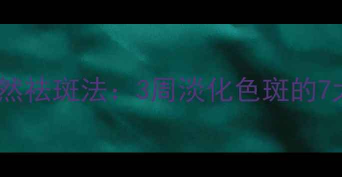 图片 科学养生指南天然祛斑法：3周淡化色斑的7大食疗+外敷方案
