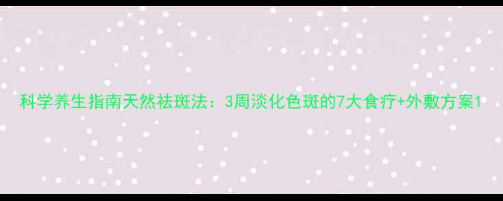 图片 科学养生指南天然祛斑法：3周淡化色斑的7大食疗+外敷方案1
