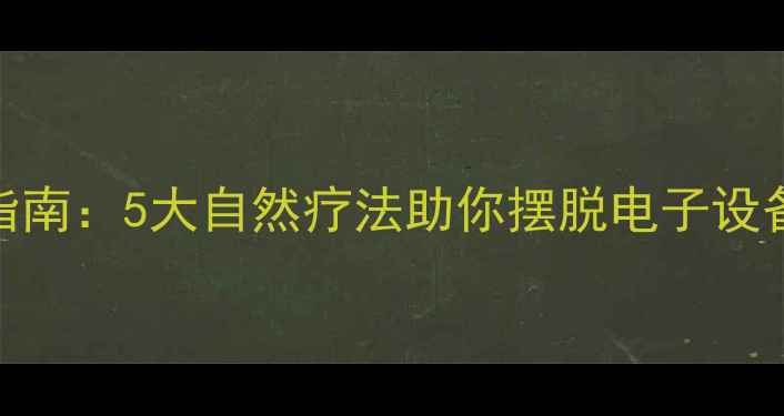图片 科学养生指南：5大自然疗法助你摆脱电子设备精神内耗