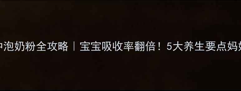 图片 科学冲泡奶粉全攻略｜宝宝吸收率翻倍！5大养生要点妈妈必看