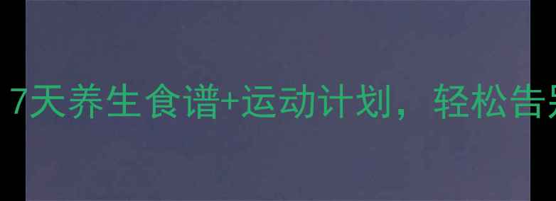 图片 科学减肚腩：7天养生食谱+运动计划，轻松告别顽固小肚子